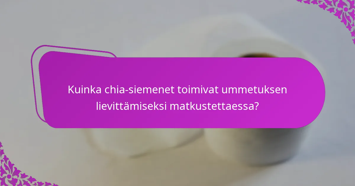 Kuinka chia-siemenet toimivat ummetuksen lievittämiseksi matkustettaessa?