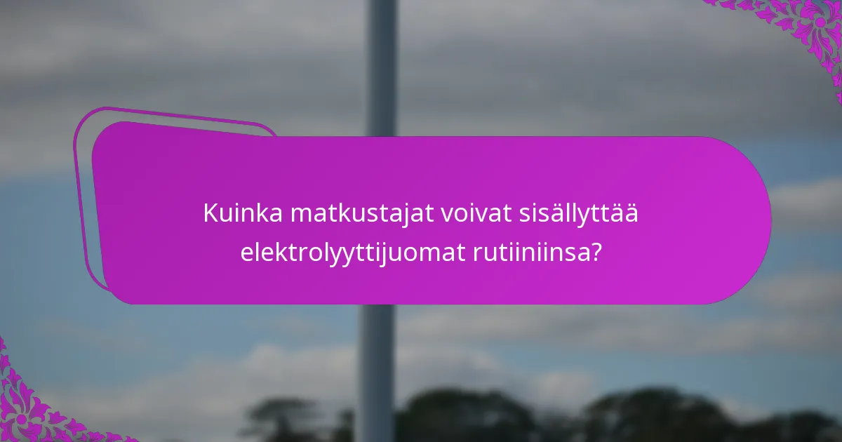 Kuinka matkustajat voivat sisällyttää elektrolyyttijuomat rutiiniinsa?