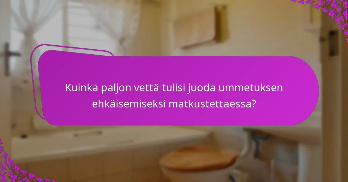 Kuinka paljon vettä tulisi juoda ummetuksen ehkäisemiseksi matkustettaessa?