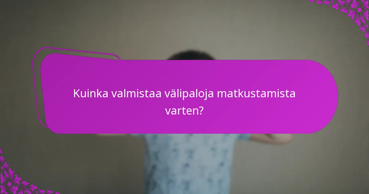 Kuinka valmistaa välipaloja matkustamista varten?