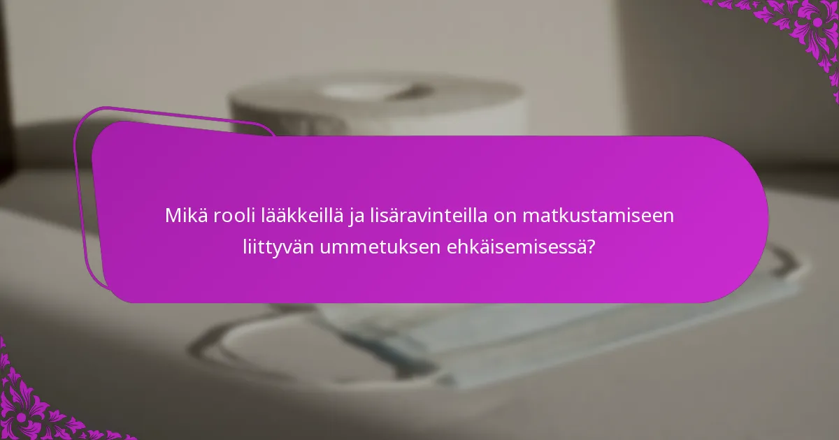 Mikä rooli lääkkeillä ja lisäravinteilla on matkustamiseen liittyvän ummetuksen ehkäisemisessä?