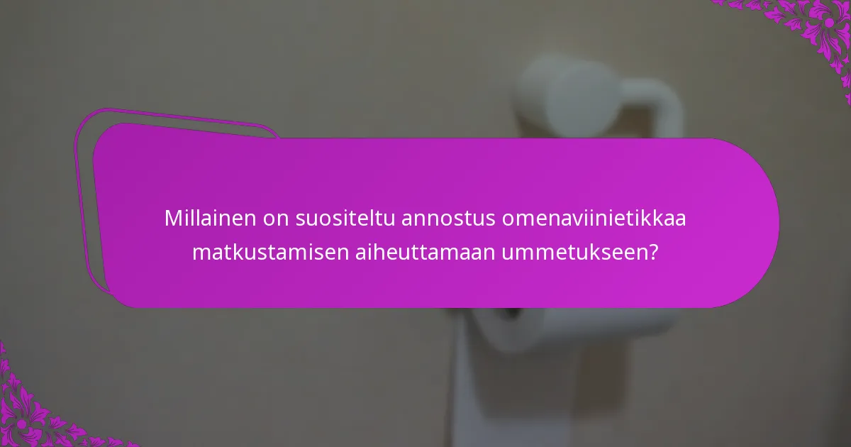 Millainen on suositeltu annostus omenaviinietikkaa matkustamisen aiheuttamaan ummetukseen?