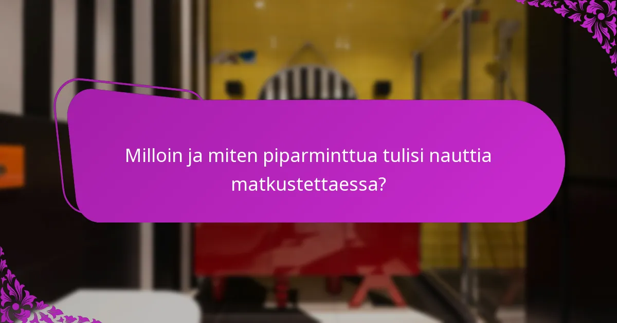 Milloin ja miten piparminttua tulisi nauttia matkustettaessa?