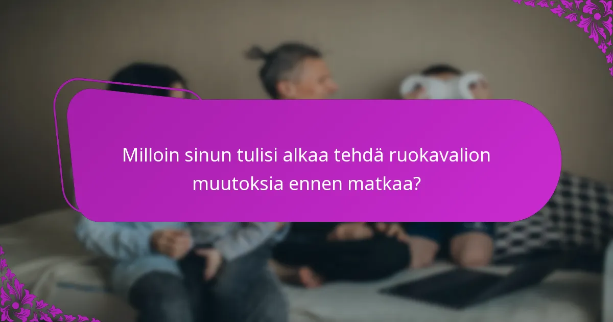 Milloin sinun tulisi alkaa tehdä ruokavalion muutoksia ennen matkaa?