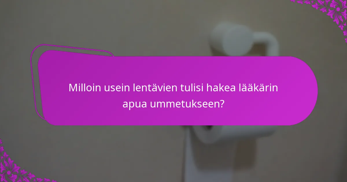 Milloin usein lentävien tulisi hakea lääkärin apua ummetukseen?