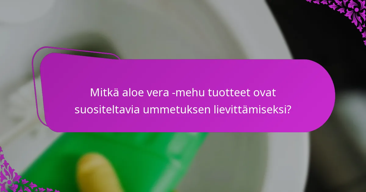 Mitkä aloe vera -mehu tuotteet ovat suositeltavia ummetuksen lievittämiseksi?