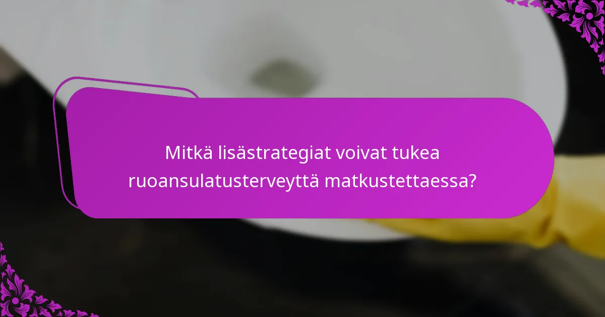 Mitkä lisästrategiat voivat tukea ruoansulatusterveyttä matkustettaessa?