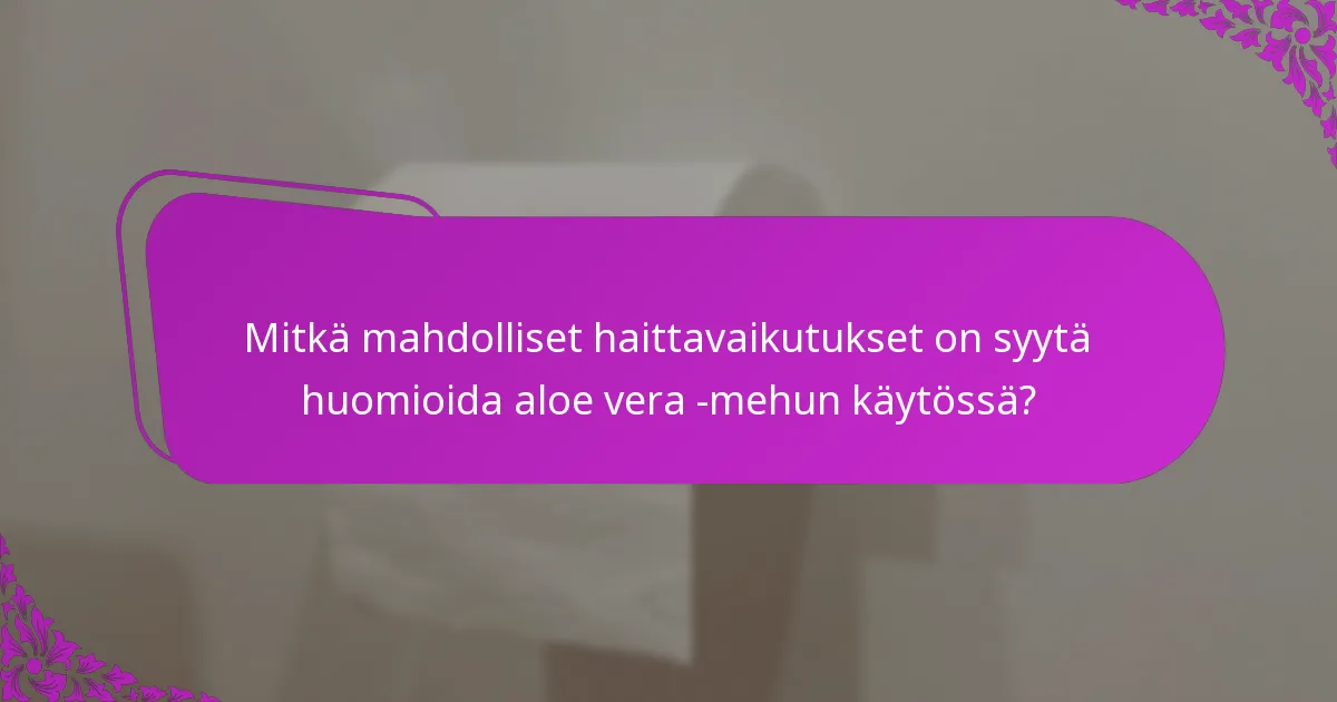 Mitkä mahdolliset haittavaikutukset on syytä huomioida aloe vera -mehun käytössä?