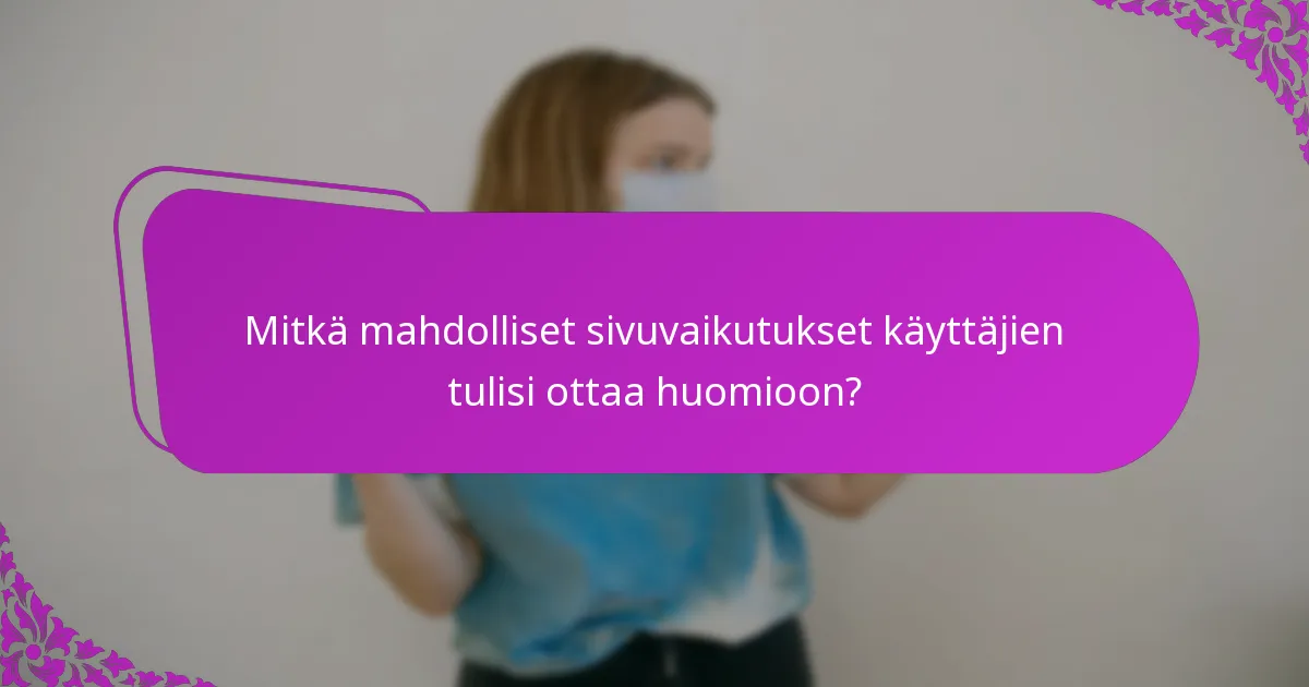 Mitkä mahdolliset sivuvaikutukset käyttäjien tulisi ottaa huomioon?