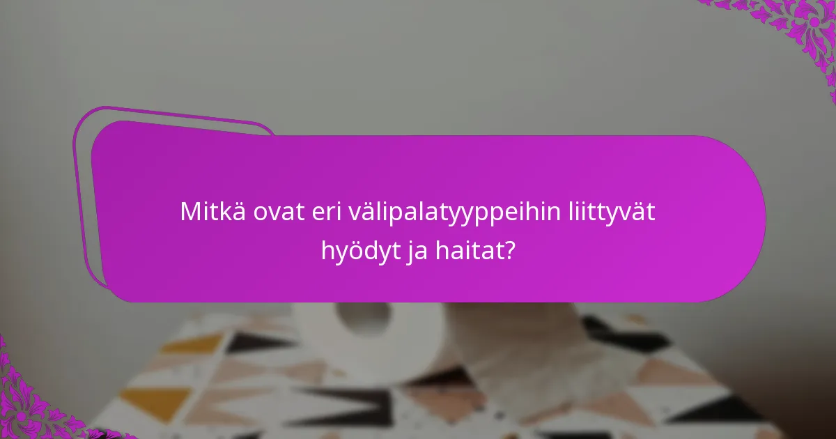 Mitkä ovat eri välipalatyyppeihin liittyvät hyödyt ja haitat?
