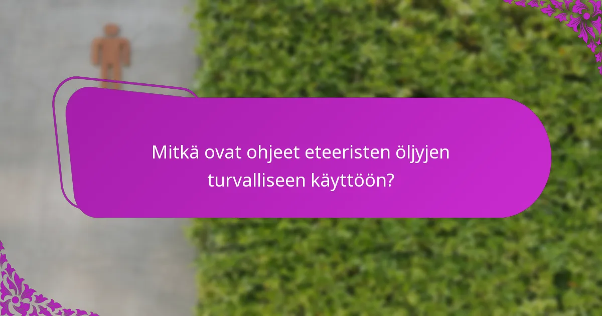 Mitkä ovat ohjeet eteeristen öljyjen turvalliseen käyttöön?