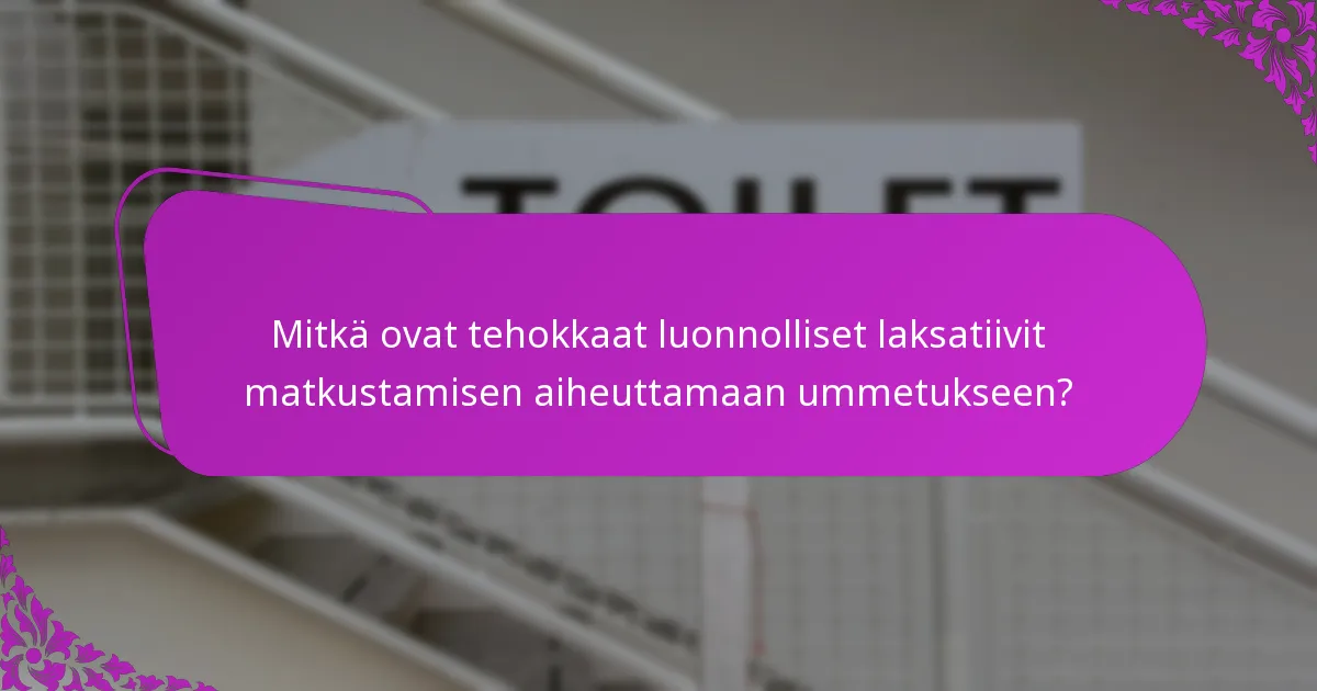 Mitkä ovat tehokkaat luonnolliset laksatiivit matkustamisen aiheuttamaan ummetukseen?