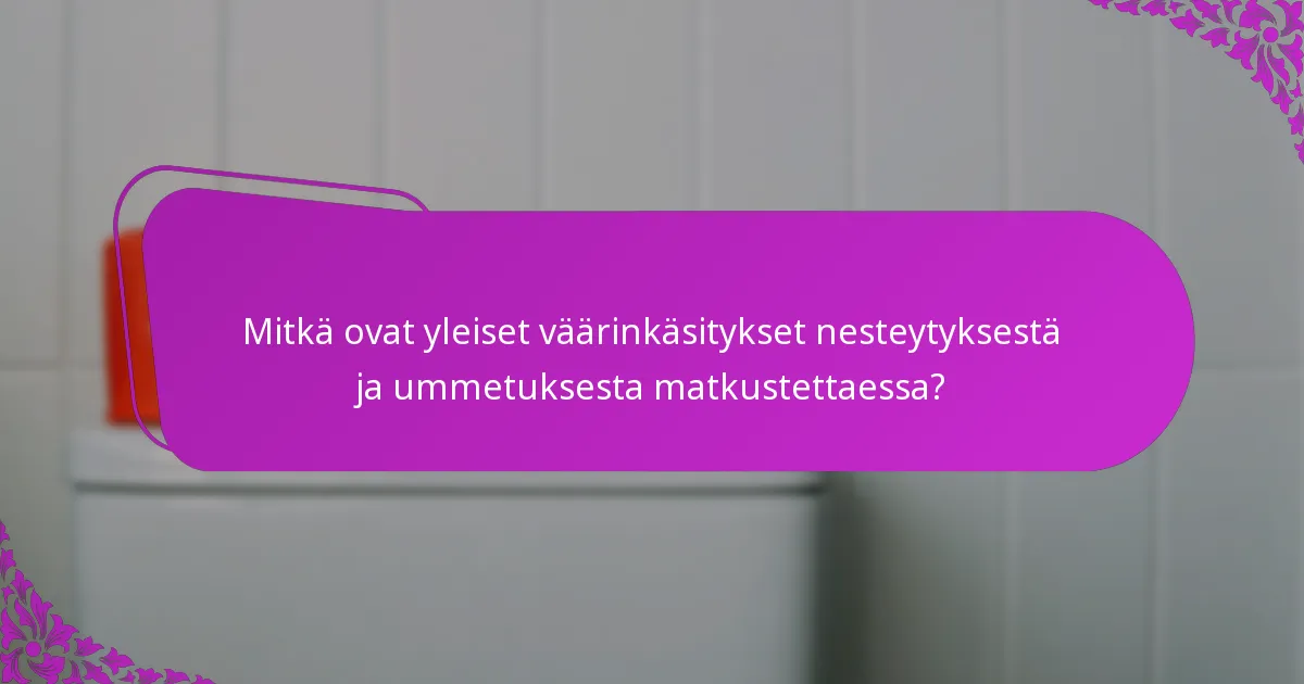 Mitkä ovat yleiset väärinkäsitykset nesteytyksestä ja ummetuksesta matkustettaessa?