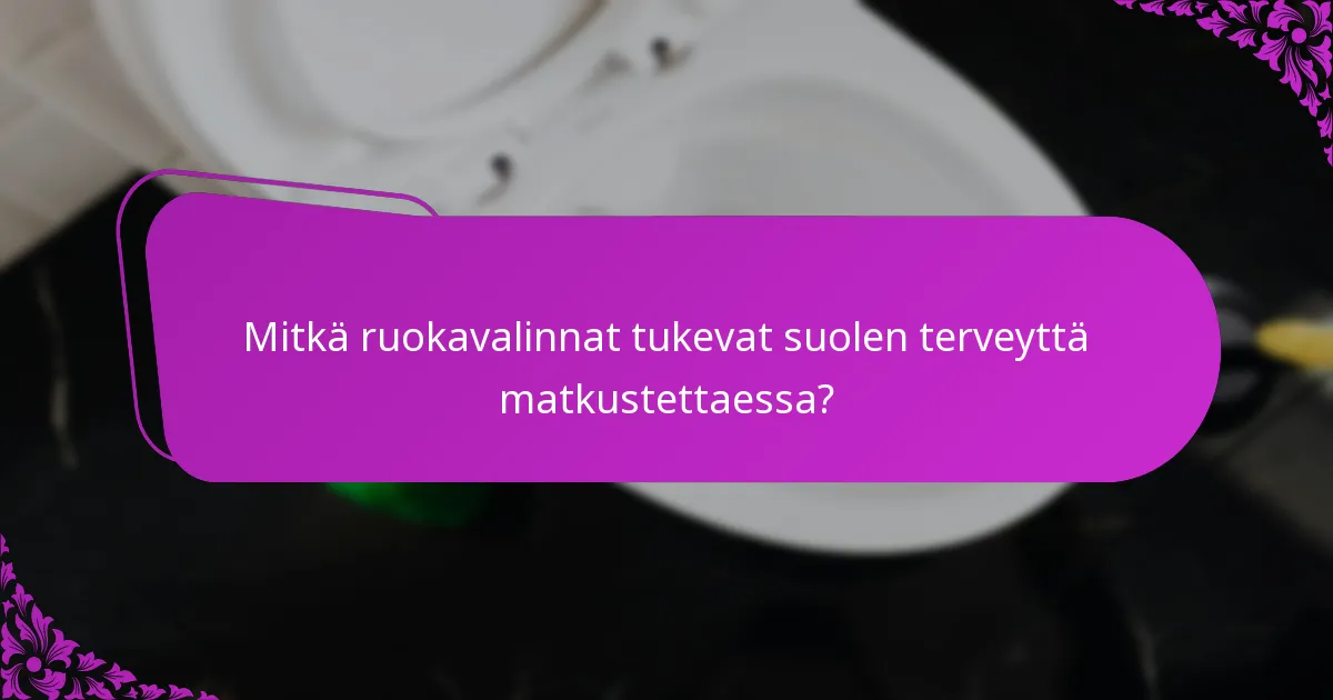 Mitkä ruokavalinnat tukevat suolen terveyttä matkustettaessa?