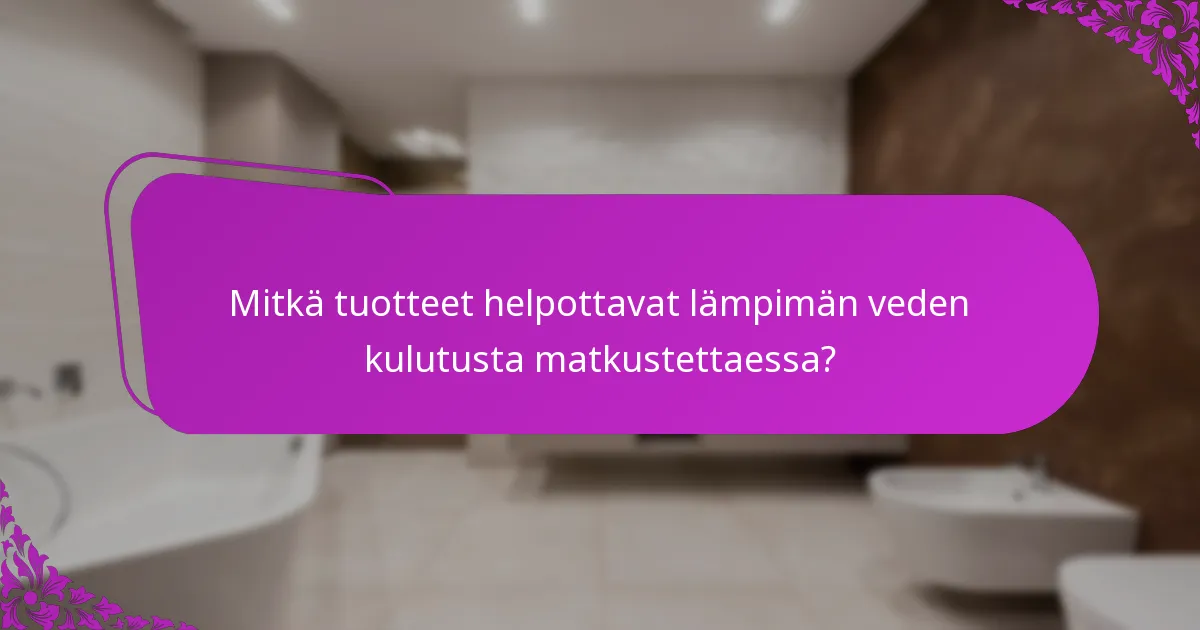 Mitkä tuotteet helpottavat lämpimän veden kulutusta matkustettaessa?