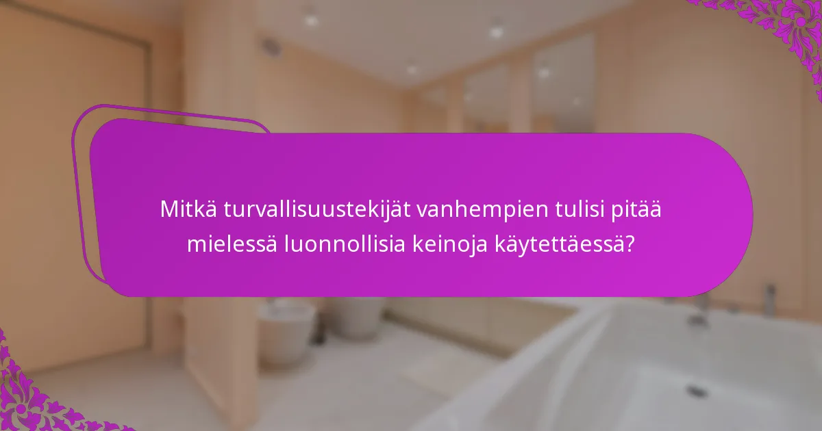 Mitkä turvallisuustekijät vanhempien tulisi pitää mielessä luonnollisia keinoja käytettäessä?